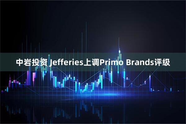 中岩投资 Jefferies上调Primo Brands评级